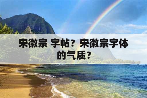 宋徽宗 字帖？宋徽宗字体的气质？